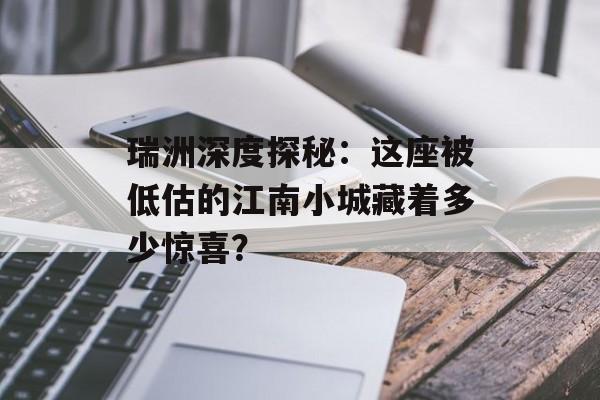 瑞洲深度探秘:这座被低估的江南小城藏着多少惊喜?-第1张图片- 瑞洲深度探秘:这座被低估的江南小城藏着多少惊喜?-第1张图片-