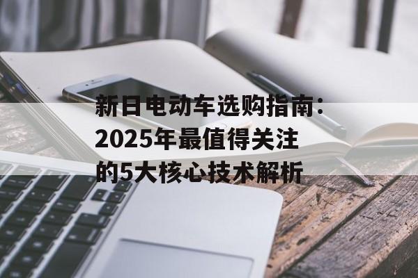 新日电动车选购指南:2025年最值得关注的5大核心技术解析-第1张图片- 新日电动车选购指南:2025年最值得关注的5大核心技术解析-第1张图片-