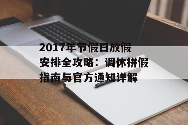 2017年节假日放假安排全攻略：调休拼假指南与官方通知详解-第1张图片-
